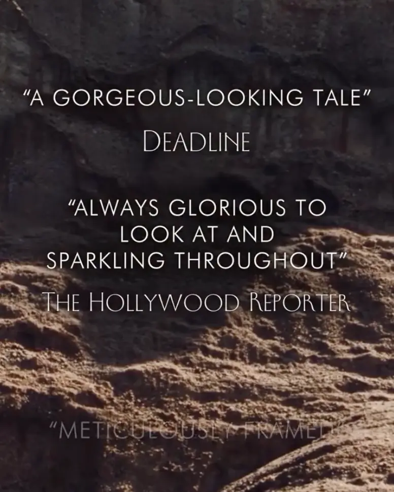 “A gorgeous-looking tale” — Deadline  “Always glorious to look at & sparkling throughout” — The Hollywood Reporter  “Meticulously framed” — Variety